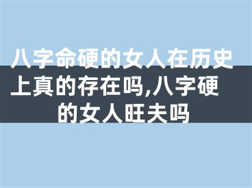 八字命硬的女人在历史上真的存在吗,八字硬的女人旺夫吗