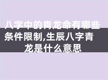 八字中的青龙命有哪些条件限制,生辰八字青龙是什么意思