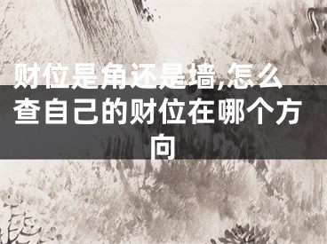 财位是角还是墙,怎么查自己的财位在哪个方向