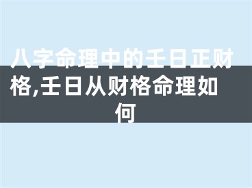 八字命理中的壬日正财格,壬日从财格命理如何