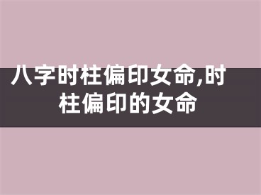 八字时柱偏印女命,时柱偏印的女命