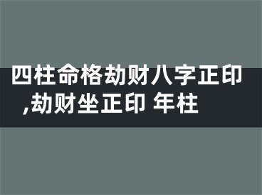 四柱命格劫财八字正印,劫财坐正印 年柱