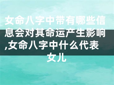 女命八字中带有哪些信息会对其命运产生影响,女命八字中什么代表女儿