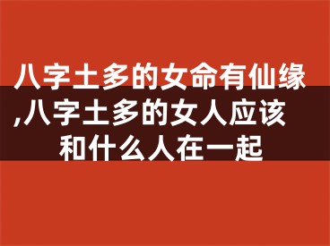 八字土多的女命有仙缘,八字土多的女人应该和什么人在一起