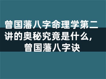 曾国藩八字命理学第二讲的奥秘究竟是什么,曾国藩八字诀