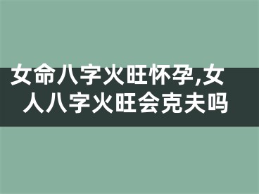 女命八字火旺怀孕,女人八字火旺会克夫吗