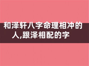 和泽轩八字命理相冲的人,跟泽相配的字