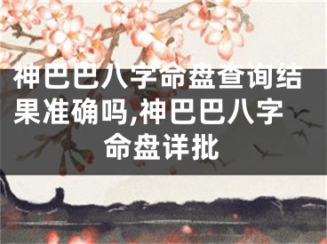 神巴巴八字命盘查询结果准确吗,神巴巴八字命盘详批