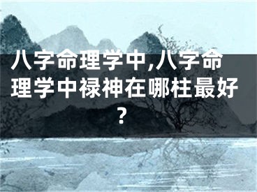 八字命理学中,八字命理学中禄神在哪柱最好?