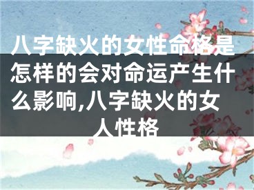 八字缺火的女性命格是怎样的会对命运产生什么影响,八字缺火的女人性格