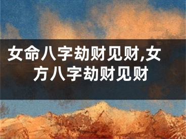 女命八字劫财见财,女方八字劫财见财