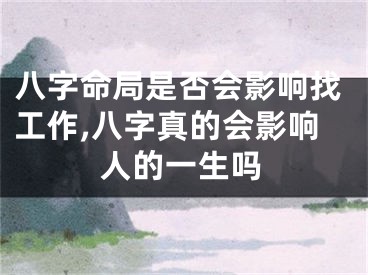 八字命局是否会影响找工作,八字真的会影响人的一生吗