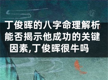 丁俊晖的八字命理解析能否揭示他成功的关键因素,丁俊晖很牛吗