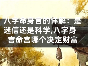 八字命身宫的详解：是迷信还是科学,八字身宫命宫哪个决定财富