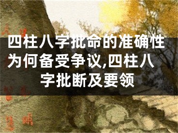 四柱八字批命的准确性为何备受争议,四柱八字批断及要领