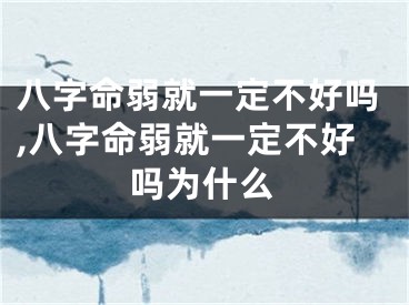 八字命弱就一定不好吗,八字命弱就一定不好吗为什么