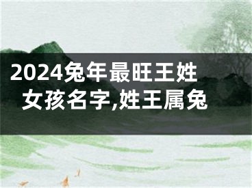 2024兔年最旺王姓女孩名字,姓王属兔