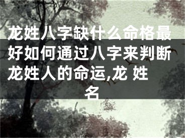 龙姓八字缺什么命格最好如何通过八字来判断龙姓人的命运,龙 姓名