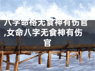 八字命格无食神有伤官,女命八字无食神有伤官