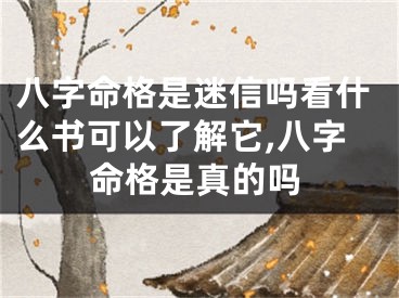 八字命格是迷信吗看什么书可以了解它,八字命格是真的吗