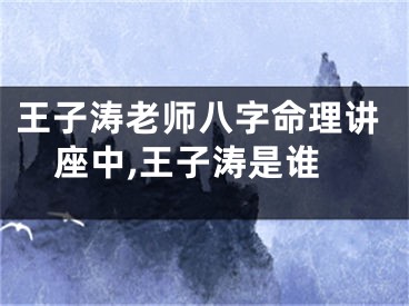 王子涛老师八字命理讲座中,王子涛是谁
