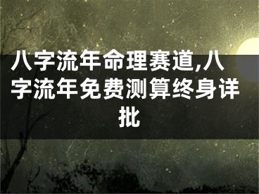 八字流年命理赛道,八字流年免费测算终身详批