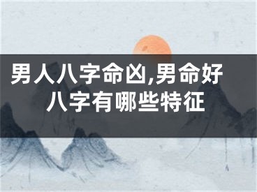 男人八字命凶,男命好八字有哪些特征