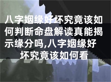 八字姻缘好坏究竟该如何判断命盘解读真能揭示缘分吗,八字姻缘好坏究竟该如何看
