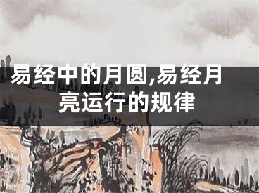 易经中的月圆,易经月亮运行的规律