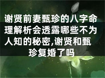 谢贤前妻甄珍的八字命理解析会透露哪些不为人知的秘密,谢贤和甄珍复婚了吗