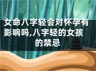女命八字轻会对怀孕有影响吗,八字轻的女孩的禁忌