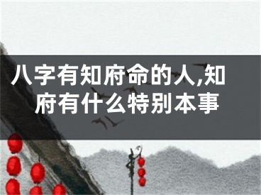 八字有知府命的人,知府有什么特别本事