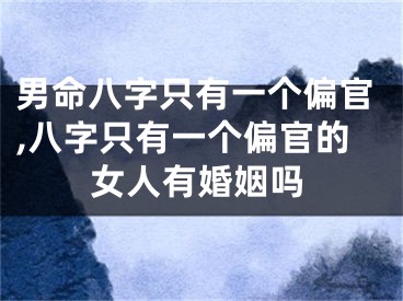 男命八字只有一个偏官,八字只有一个偏官的女人有婚姻吗