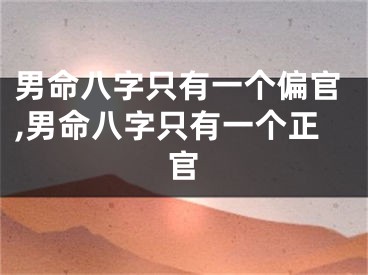 男命八字只有一个偏官,男命八字只有一个正官