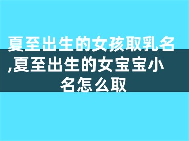 夏至出生的女孩取乳名,夏至出生的女宝宝小名怎么取