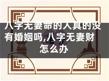 八字无妻命的人真的没有婚姻吗,八字无妻财怎么办