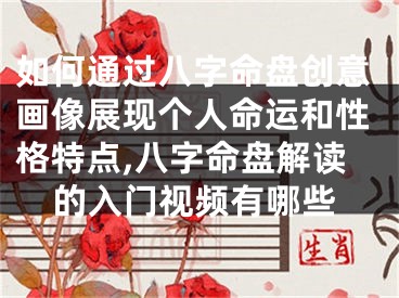 如何通过八字命盘创意画像展现个人命运和性格特点,八字命盘解读的入门视频有哪些
