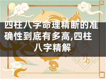 四柱八字命理精断的准确性到底有多高,四柱八字精解