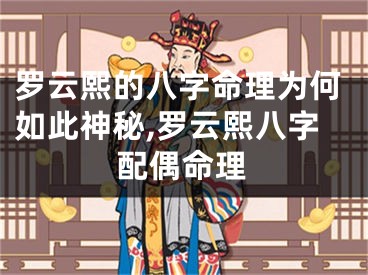 罗云熙的八字命理为何如此神秘,罗云熙八字配偶命理
