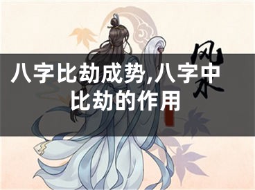 八字比劫成势,八字中比劫的作用