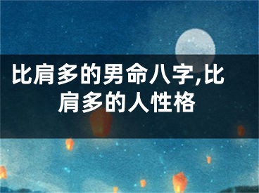 比肩多的男命八字,比肩多的人性格