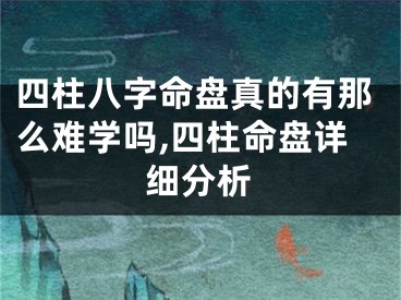 四柱八字命盘真的有那么难学吗,四柱命盘详细分析