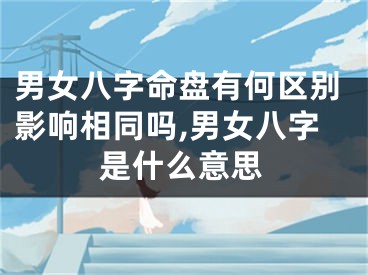 男女八字命盘有何区别影响相同吗,男女八字是什么意思