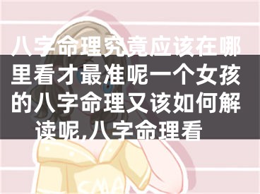 八字命理究竟应该在哪里看才最准呢一个女孩的八字命理又该如何解读呢,八字命理看