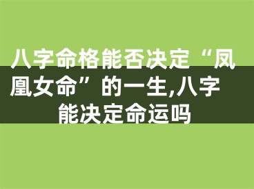八字命格能否决定“凤凰女命”的一生,八字能决定命运吗