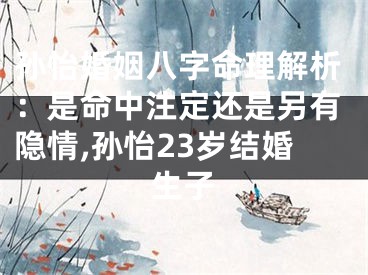孙怡婚姻八字命理解析：是命中注定还是另有隐情,孙怡23岁结婚生子