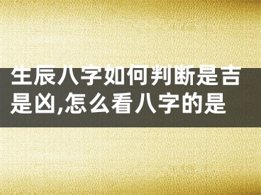 生辰八字如何判断是吉是凶,怎么看八字的是