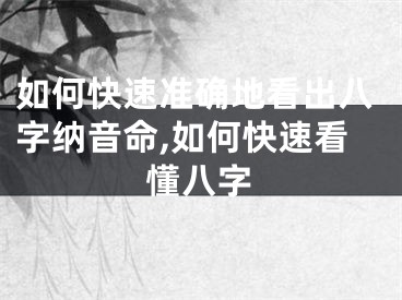 如何快速准确地看出八字纳音命,如何快速看懂八字