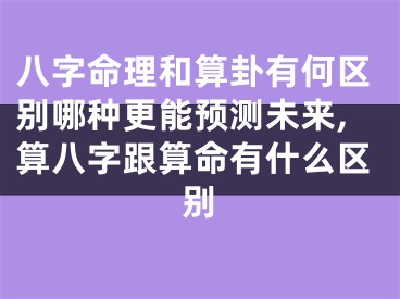 八字命理和算卦有何区别哪种更能预测未来,算八字跟算命有什么区别