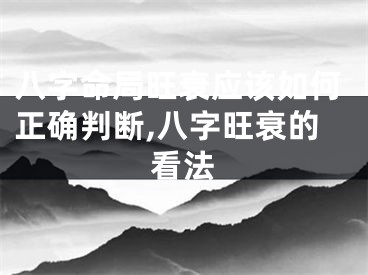 八字命局旺衰应该如何正确判断,八字旺衰的看法